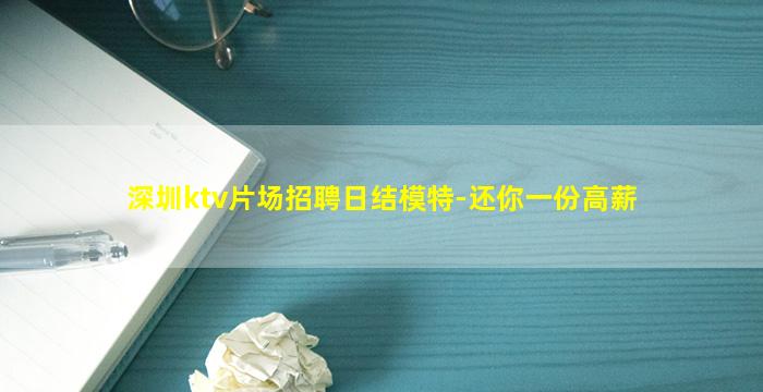 深圳ktv片场招聘日结模特-还你一份高薪